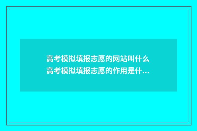高考模拟填报志愿的网站叫什么 高考模拟填报志愿的作用是什么