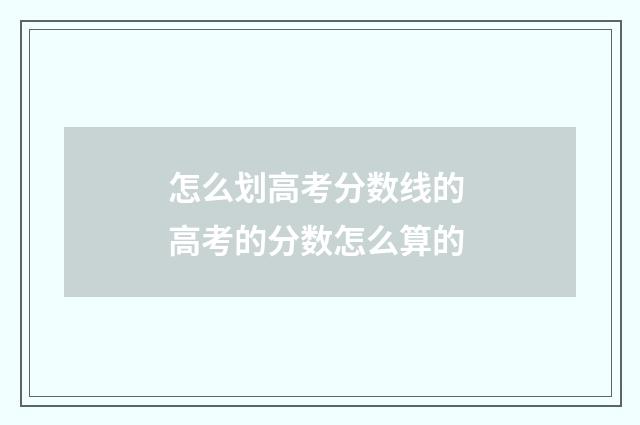 怎么划高考分数线的 高考的分数怎么算的
