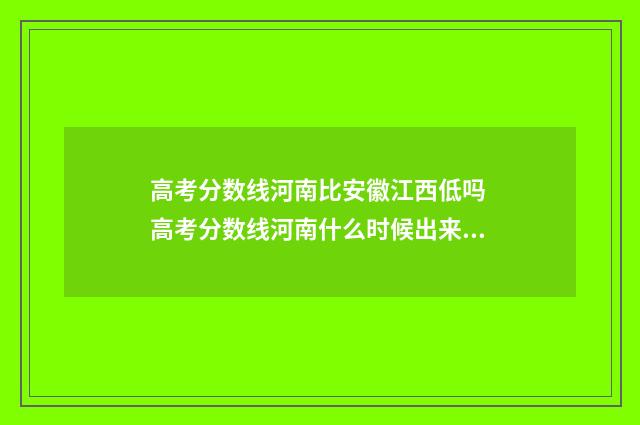 高考分数线河南比安徽江西低吗 高考分数线河南什么时候出来公布2024年