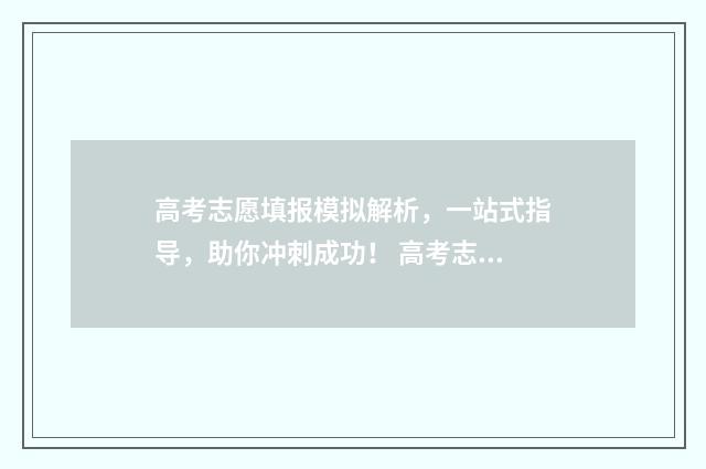 高考志愿填报模拟解析,一站式指导,助你冲刺成功! 高考志愿填报模拟网站