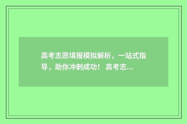 高考志愿填报模拟解析,一站式指导,助你冲刺成功! 高考志愿填报模拟网站