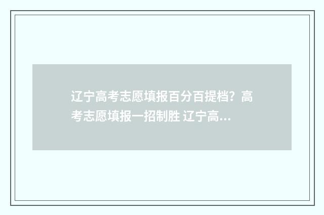 辽宁高考志愿填报百分百提档？高考志愿填报一招制胜 辽宁高考志愿填报