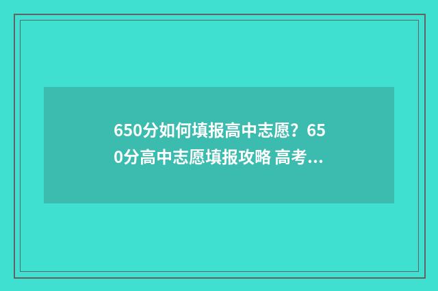 650分如何填报高中志愿?650分高中志愿填报攻略 高考分数650算不算高