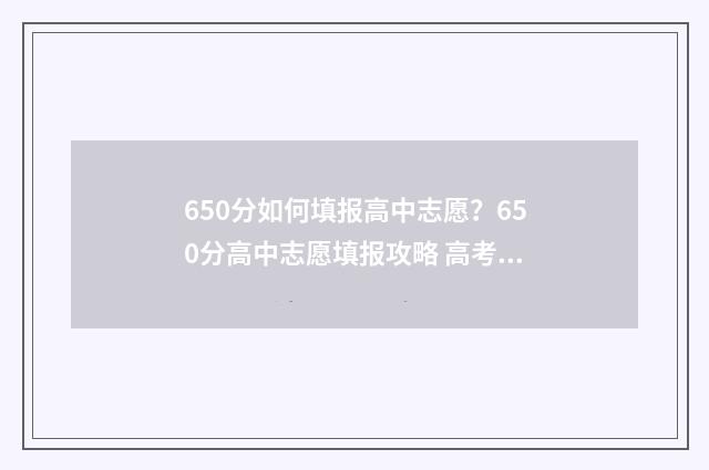 650分如何填报高中志愿？650分高中志愿填报攻略 高考分数650算不算高
