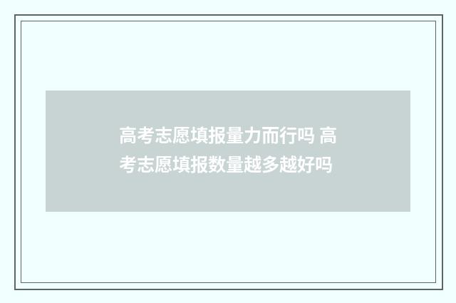 高考志愿填报量力而行吗 高考志愿填报数量越多越好吗