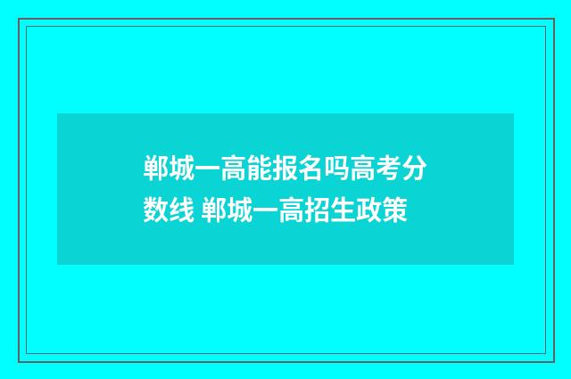 郸城一高能报名吗高考分数线 郸城一高招生政策