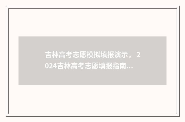 吉林高考志愿模拟填报演示， 2024吉林高考志愿填报指南 吉林高考志愿模拟填报系统官网入口
