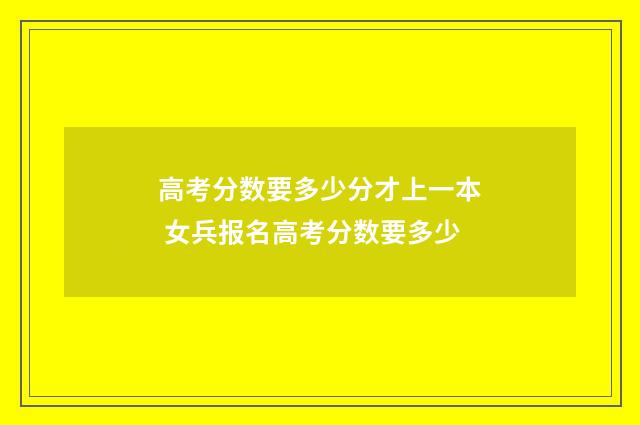高考分数要多少分才上一本 女兵报名高考分数要多少
