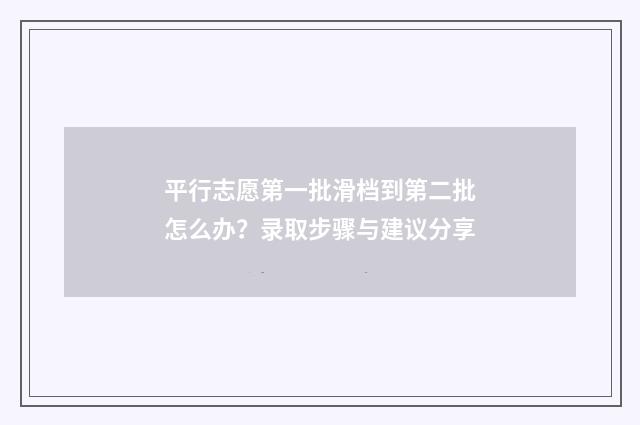 平行志愿第一批滑档到第二批怎么办？录取步骤与建议分享