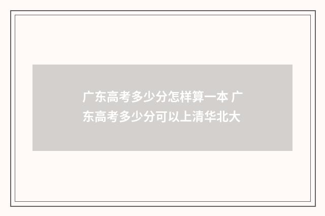 广东高考多少分怎样算一本 广东高考多少分可以上清华北大
