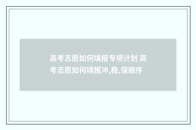高考志愿如何填报专项计划 高考志愿如何填报冲,稳,保顺序
