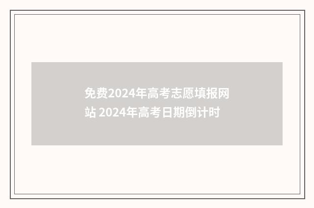 免费2024年高考志愿填报网站 2024年高考日期倒计时