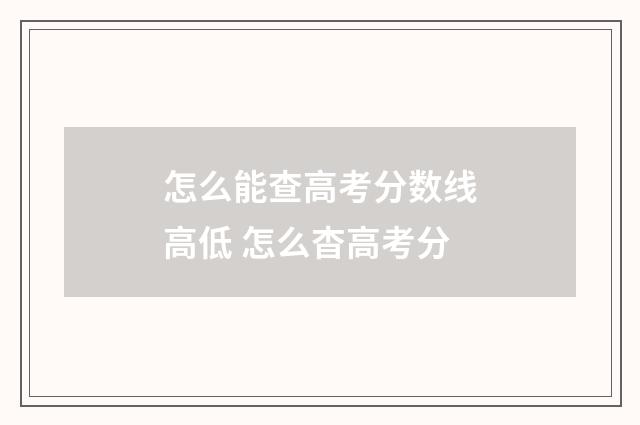 怎么能查高考分数线高低 怎么杳高考分