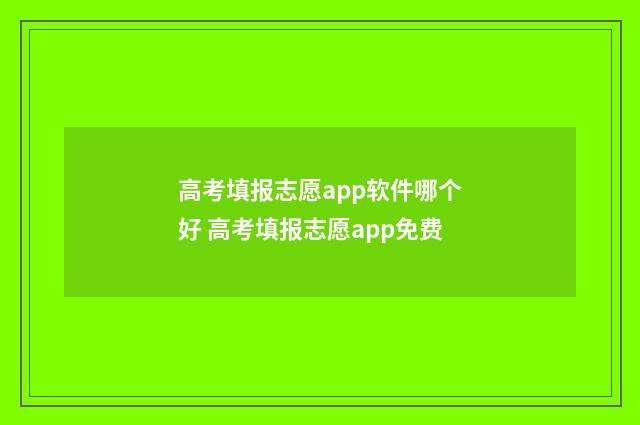 高考填报志愿app软件哪个好 高考填报志愿app免费