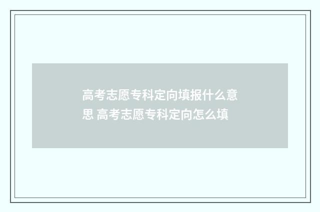 高考志愿专科定向填报什么意思 高考志愿专科定向怎么填