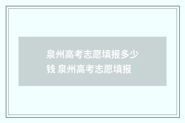 泉州高考志愿填报多少钱 泉州高考志愿填报