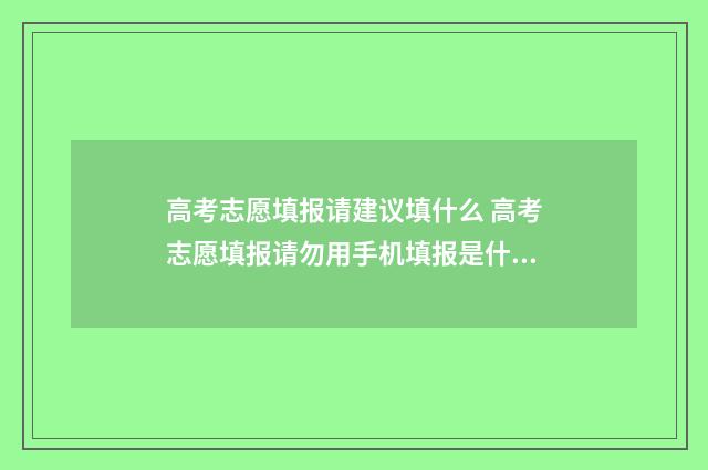 高考志愿填报请建议填什么 高考志愿填报请勿用手机填报是什么意思