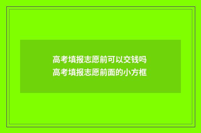 高考填报志愿前可以交钱吗 高考填报志愿前面的小方框