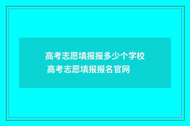 高考志愿填报报多少个学校 高考志愿填报报名官网
