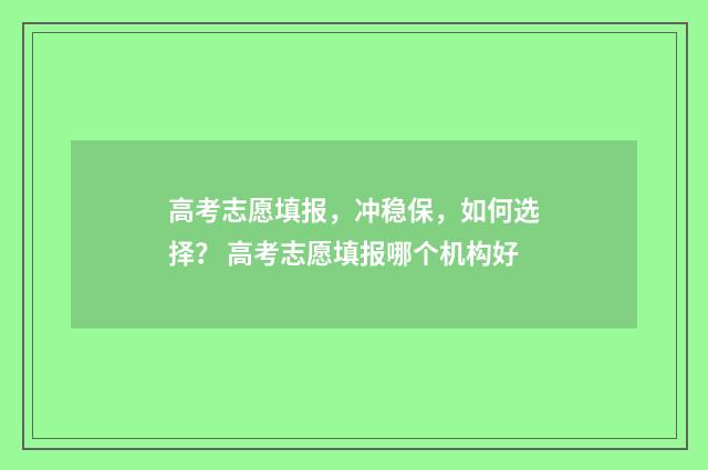 高考志愿填报,冲稳保,如何选择? 高考志愿填报哪个机构好