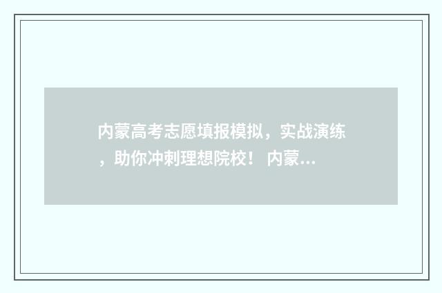 内蒙高考志愿填报模拟，实战演练，助你冲刺理想院校！ 内蒙高考志愿填报指南