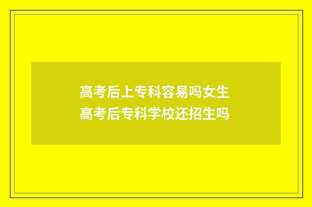 高考后上专科容易吗女生 高考后专科学校还招生吗