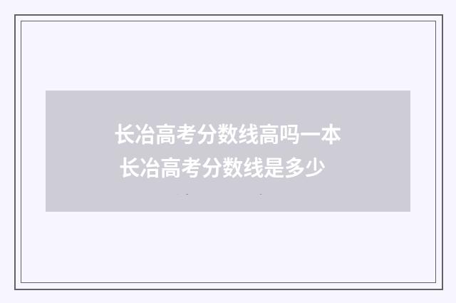 长冶高考分数线高吗一本 长冶高考分数线是多少