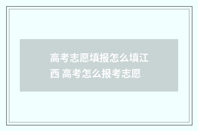高考志愿填报怎么填江西 高考怎么报考志愿