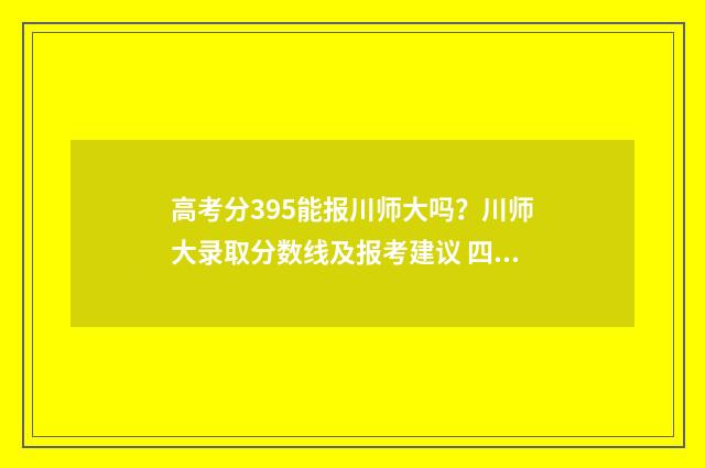 高考分395能报川师大吗？川师大录取分数线及报考建议 四川395分能上什么大学
