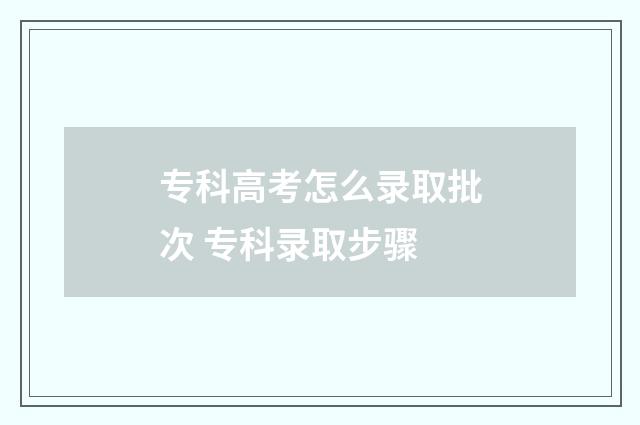专科高考怎么录取批次 专科录取步骤
