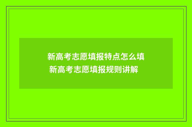 新高考志愿填报特点怎么填 新高考志愿填报规则讲解
