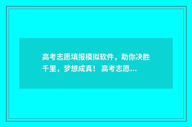 高考志愿填报模拟软件，助你决胜千里，梦想成真！ 高考志愿填报模拟表样本