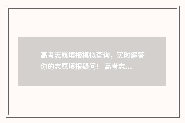 高考志愿填报模拟查询，实时解答你的志愿填报疑问！ 高考志愿填报模拟投档