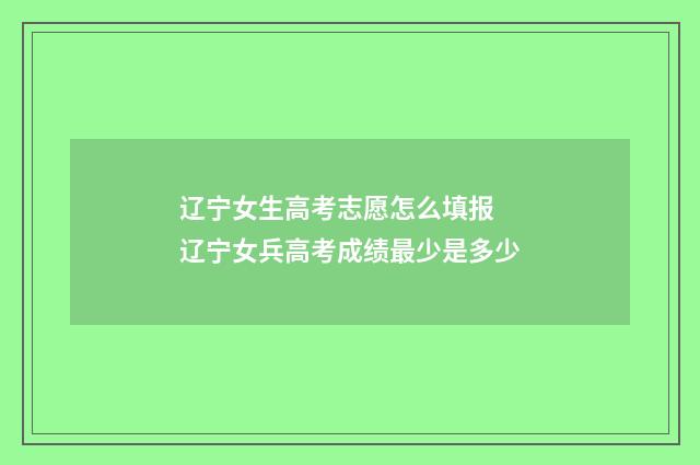 辽宁女生高考志愿怎么填报 辽宁女兵高考成绩最少是多少
