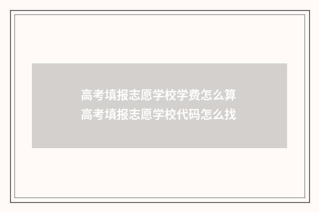 高考填报志愿学校学费怎么算 高考填报志愿学校代码怎么找