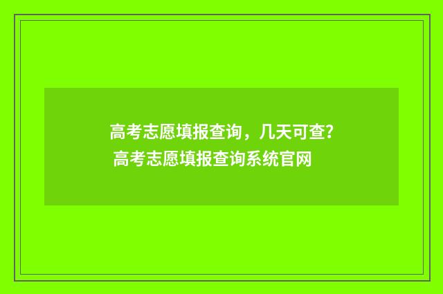 高考志愿填报查询，几天可查？ 高考志愿填报查询系统官网