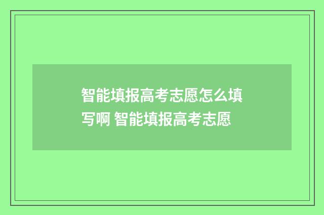 智能填报高考志愿怎么填写啊 智能填报高考志愿