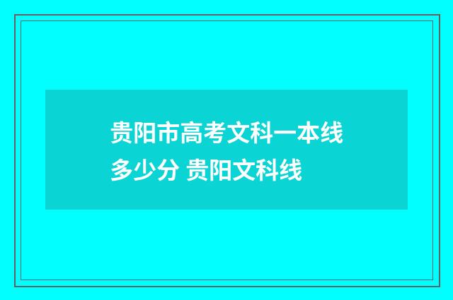 贵阳市高考文科一本线多少分 贵阳文科线