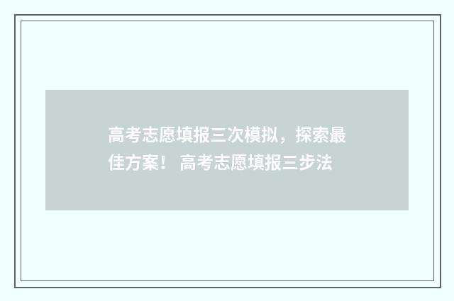高考志愿填报三次模拟，探索最佳方案！ 高考志愿填报三步法