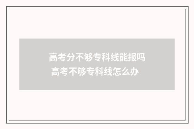 高考分不够专科线能报吗 高考不够专科线怎么办
