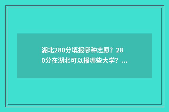 湖北280分填报哪种志愿？280分在湖北可以报哪些大学？ 湖北高考280