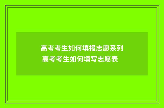高考考生如何填报志愿系列 高考考生如何填写志愿表