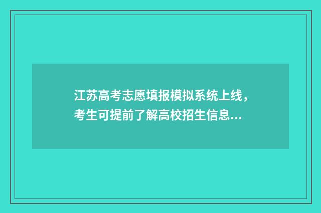 江苏高考志愿填报模拟系统上线，考生可提前了解高校招生信息，模拟填报志愿 江苏高考志愿填多少个