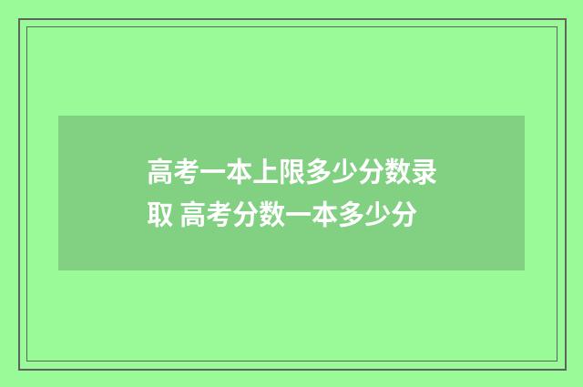 高考一本上限多少分数录取 高考分数一本多少分