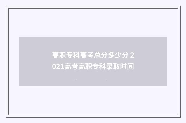 高职专科高考总分多少分 2021高考高职专科录取时间