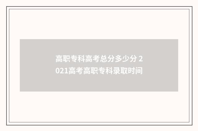 高职专科高考总分多少分 2021高考高职专科录取时间