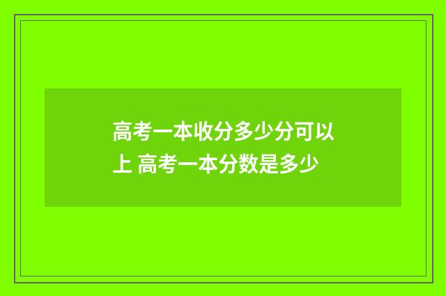 高考一本收分多少分可以上 高考一本分数是多少