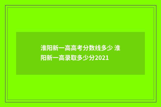 淮阳新一高高考分数线多少 淮阳新一高录取多少分2021