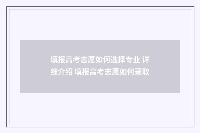 填报高考志愿如何选择专业 详细介绍 填报高考志愿如何录取