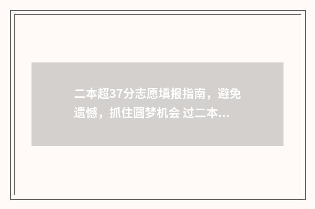 二本超37分志愿填报指南，避免遗憾，抓住圆梦机会 过二本线27分